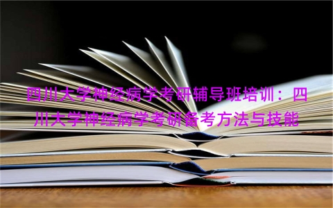 四川大学神经病学考研辅导班培训：四川大学神经病学考研备考方法与技能