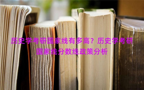 历史学考研国家线有多高？历史学考研国家线分数线政策分析