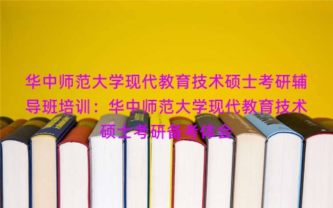 华中师范大学现代教育技术硕士考研辅导班培训：华中师范大学现代教育技术硕士考研备考体会