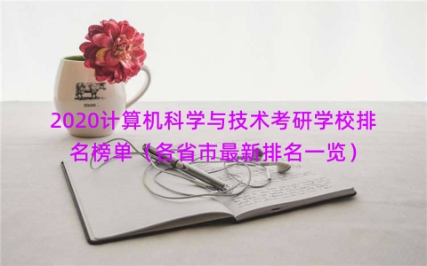 2020计算机科学与技术考研学校排名榜单（各省市最新排名一览）