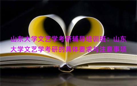 山东大学文艺学考研辅导培训班：山东大学文艺学考研的具体要求与注意事项