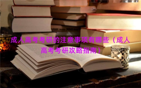 成人高考考研的注意事项有哪些（成人高考考研攻略指南）