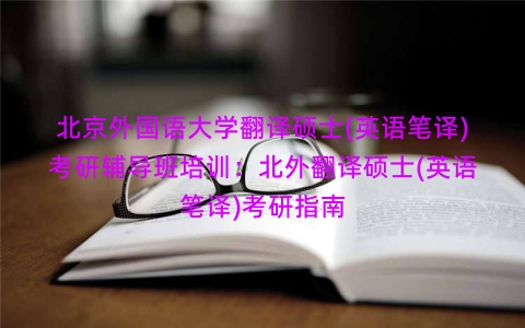 北京外国语大学翻译硕士(英语笔译)考研辅导班培训：北外翻译硕士(英语笔译)考研指南