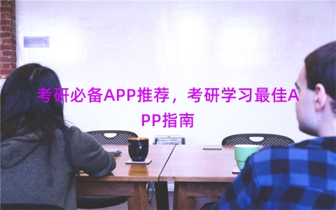 考研必备APP推荐，考研学习最佳APP指南