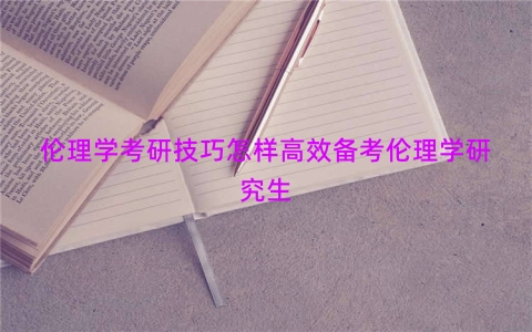 伦理学考研技巧怎样高效备考伦理学研究生