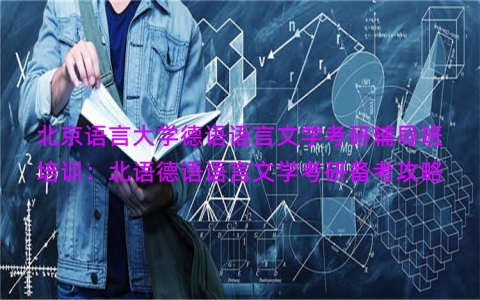北京语言大学德语语言文学考研辅导班培训：北语德语语言文学考研备考攻略