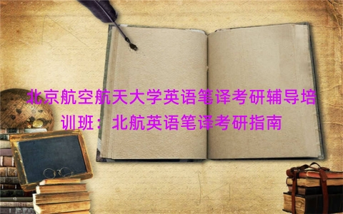 北京航空航天大学英语笔译考研辅导培训班：北航英语笔译考研指南