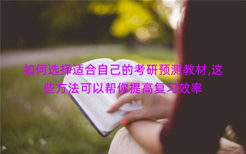 如何选择适合自己的考研预测教材,这些方法可以帮你提高复习效率