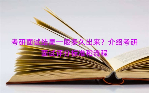 考研面试结果一般多久出来？介绍考研面试评分标准和流程