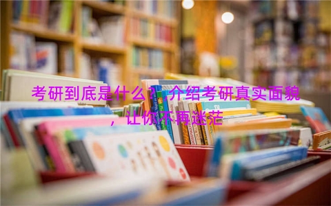 考研到底是什么？,介绍考研真实面貌，让你不再迷茫
