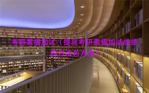 考研素描加试（提高考研素描加试成绩的方法与方法）