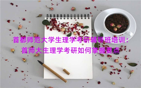 首都师范大学生理学考研辅导班培训：首师大生理学考研如何掌握要点