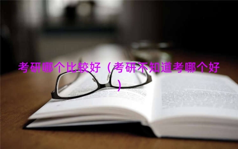 考研哪个比较好（考研不知道考哪个好)
