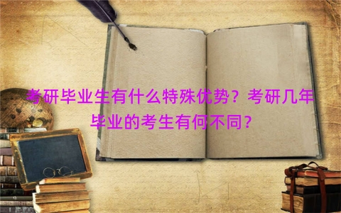 考研毕业生有什么特殊优势？考研几年毕业的考生有何不同？