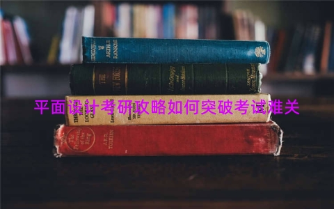 平面设计考研攻略如何突破考试难关