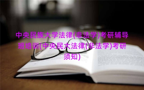 中央民族大学法律(非法学)考研辅导班培训(中央民大法律(非法学)考研须知)
