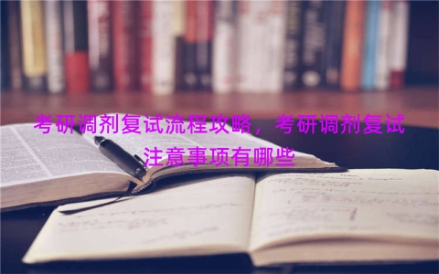 考研调剂复试流程攻略，考研调剂复试注意事项有哪些