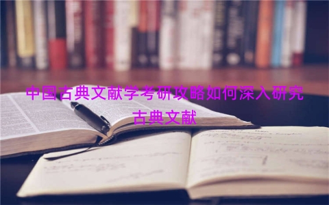 中国古典文献学考研攻略如何深入研究古典文献