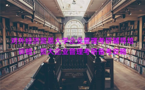 对外经济贸易大学企业管理考研辅导培训班：贸大企业管理考研备考攻略