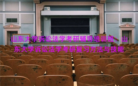 山东大学诉讼法学考研辅导培训班：山东大学诉讼法学考研复习方法与技能