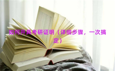 如何开具考研证明（详细步骤，一次搞定）