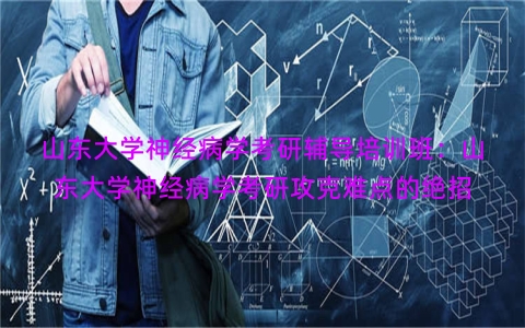 山东大学神经病学考研辅导培训班：山东大学神经病学考研攻克难点的绝招