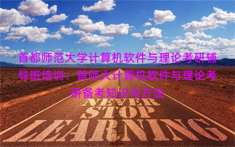 首都师范大学计算机软件与理论考研辅导班培训：首师大计算机软件与理论考研备考知识与方法