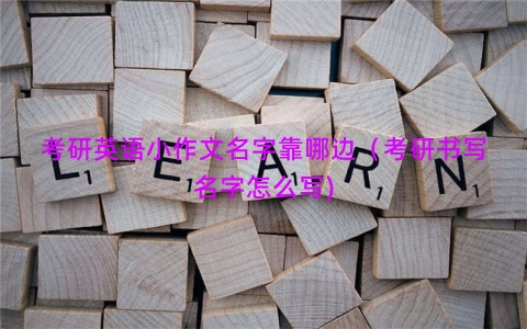 考研英语小作文名字靠哪边（考研书写名字怎么写)