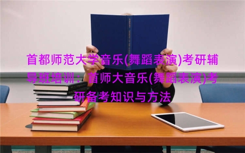 首都师范大学音乐(舞蹈表演)考研辅导班培训：首师大音乐(舞蹈表演)考研备考知识与方法