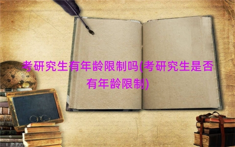 考研究生有年龄限制吗(考研究生是否有年龄限制)