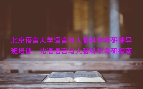 北京语言大学语言与人脑科学考研辅导班培训：北语语言与人脑科学考研指南
