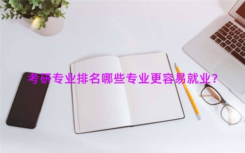 考研专业排名哪些专业更容易就业？