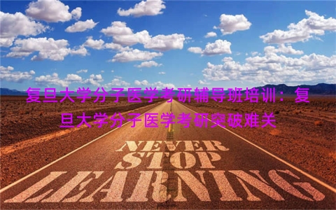 复旦大学分子医学考研辅导班培训：复旦大学分子医学考研突破难关