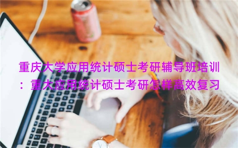 重庆大学应用统计硕士考研辅导班培训：重大应用统计硕士考研怎样高效复习