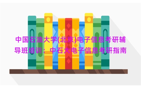 中国石油大学(北京)电子信息考研辅导班培训：中石大电子信息考研指南