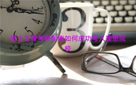 岩土工程考研指南如何成功考入理想院校
