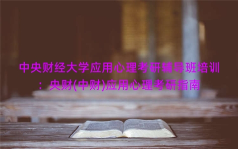 中央财经大学应用心理考研辅导班培训：央财(中财)应用心理考研指南