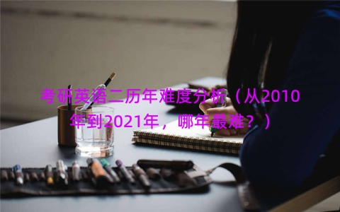 考研英语二历年难度分析（从2010年到2021年，哪年最难？）