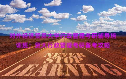 对外经济贸易大学行政管理考研辅导培训班：贸大行政管理考研备考攻略