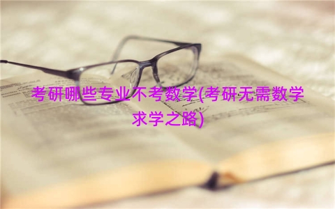 考研哪些专业不考数学(考研无需数学求学之路)