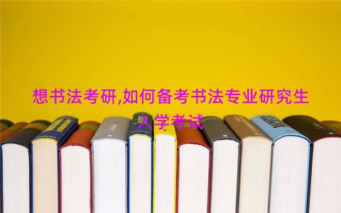 想书法考研,如何备考书法专业研究生入学考试