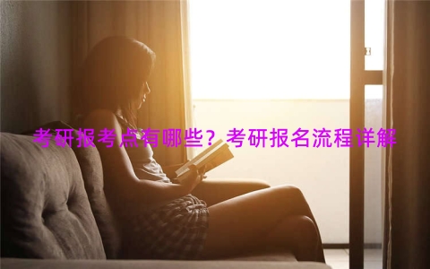 考研报考点有哪些？考研报名流程详解