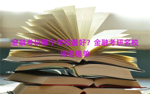 金融考研哪个学校最好？金融考研名校排名榜单