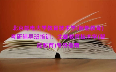 北京邮电大学教育技术学(智能教育)考研辅导班培训：北邮教育技术学(智能教育)考研指南