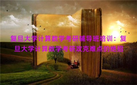 复旦大学计算数学考研辅导班培训：复旦大学计算数学考研攻克难点的绝招