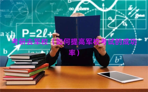 考研去军校（如何提高军校考试的成功率）