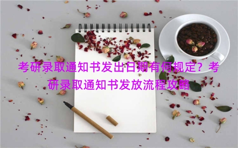 考研录取通知书发出日期有何规定？考研录取通知书发放流程攻略