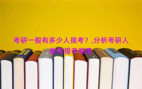 考研一般有多少人报考？,分析考研人数和报考难度