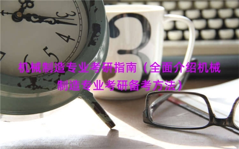 机械制造专业考研指南（全面介绍机械制造专业考研备考方法）