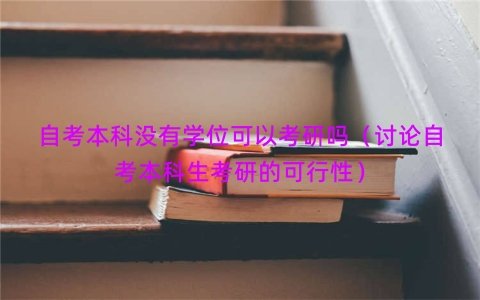 自考本科没有学位可以考研吗（讨论自考本科生考研的可行性）